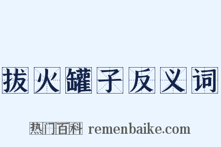 拔火罐子反义词是什么意思的图片